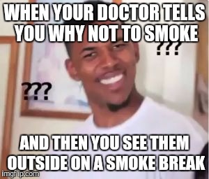 Nick Young Confused | WHEN YOUR DOCTOR TELLS YOU WHY NOT TO SMOKE; AND THEN YOU SEE THEM OUTSIDE ON A SMOKE BREAK | image tagged in nick young confused | made w/ Imgflip meme maker