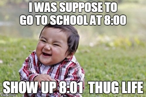Evil Toddler | I WAS SUPPOSE TO GO TO SCHOOL AT 8:00; SHOW UP 8:01 
THUG LIFE | image tagged in memes,evil toddler | made w/ Imgflip meme maker