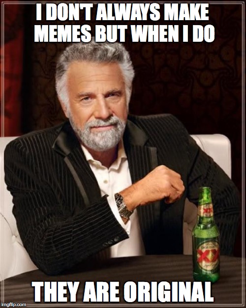 The Most Interesting Man In The World | I DON'T ALWAYS MAKE MEMES BUT WHEN I DO; THEY ARE ORIGINAL | image tagged in memes,the most interesting man in the world | made w/ Imgflip meme maker