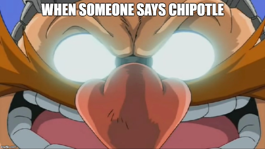 Evil Eggman - Sonic X | WHEN SOMEONE SAYS CHIPOTLE | image tagged in evil eggman - sonic x | made w/ Imgflip meme maker