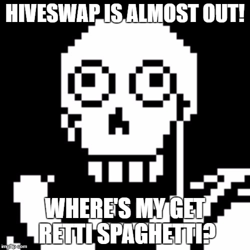 Papyrus Undertale | HIVESWAP IS ALMOST OUT! WHERE'S MY GET RETTI SPAGHETTI? | image tagged in papyrus undertale | made w/ Imgflip meme maker