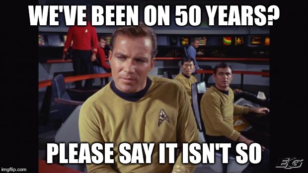 Star trek | WE'VE BEEN ON 50 YEARS? PLEASE SAY IT ISN'T SO | image tagged in star trek | made w/ Imgflip meme maker