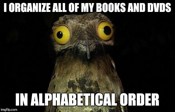 Weird Stuff I Do Potoo Meme | I ORGANIZE ALL OF MY BOOKS AND DVDS; IN ALPHABETICAL ORDER | image tagged in memes,weird stuff i do potoo | made w/ Imgflip meme maker