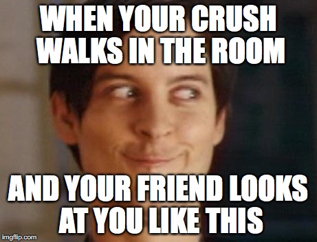 Spiderman Peter Parker | WHEN YOUR CRUSH WALKS IN THE ROOM; AND YOUR FRIEND LOOKS AT YOU LIKE THIS | image tagged in memes,spiderman peter parker | made w/ Imgflip meme maker