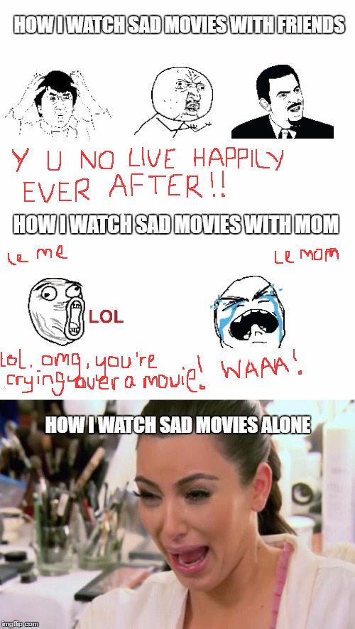How I watch sad movies | HOW I WATCH SAD MOVIES WITH FRIENDS; HOW I WATCH SAD MOVIES WITH MOM; HOW I WATCH SAD MOVIES ALONE | image tagged in memes,sad movies,how i watch,friends,mom,kim kardashian crying | made w/ Imgflip meme maker