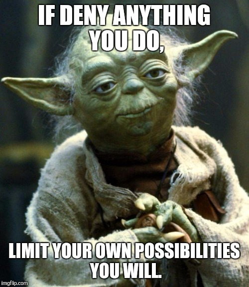 Star Wars Yoda Meme | IF DENY ANYTHING YOU DO, LIMIT YOUR OWN POSSIBILITIES YOU WILL. | image tagged in memes,star wars yoda | made w/ Imgflip meme maker