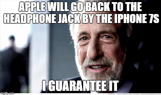 Complaints and outrage, complaints and outrage everywhere | APPLE WILL GO BACK TO THE HEADPHONE JACK BY THE IPHONE 7S; I GUARANTEE IT | image tagged in memes,i guarantee it,AdviceAnimals | made w/ Imgflip meme maker