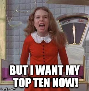 BUT I WANT MY TOP TEN NOW! | made w/ Imgflip meme maker