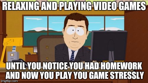Aaaaand Its Gone | RELAXING AND PLAYING VIDEO GAMES; UNTIL YOU NOTICE YOU HAD HOMEWORK AND NOW YOU PLAY YOU GAME STRESSLY | image tagged in memes,aaaaand its gone | made w/ Imgflip meme maker
