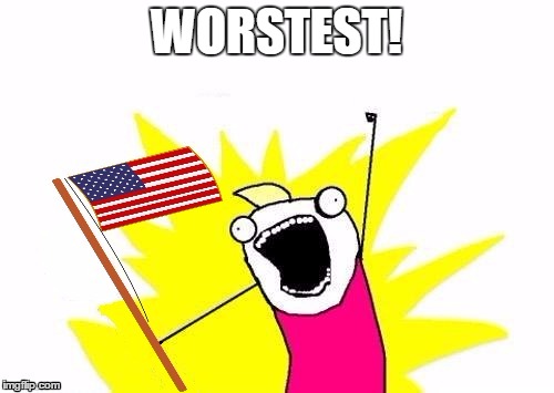 X All The Y, With USA Flag | WORSTEST! | image tagged in x all the y with usa flag | made w/ Imgflip meme maker