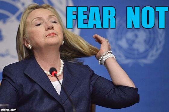 Hillary | FEAR  NOT | image tagged in hillary | made w/ Imgflip meme maker
