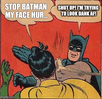 Batman Slapping Robin | STOP BATMAN MY FACE HUR... SHUT UP! I'M TRYING TO LOOK DANK AF! | image tagged in memes,batman slapping robin | made w/ Imgflip meme maker