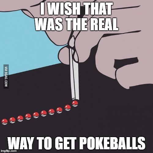 Pokemon go addiction | I WISH THAT WAS THE REAL; WAY TO GET POKEBALLS | image tagged in pokemon go addiction | made w/ Imgflip meme maker