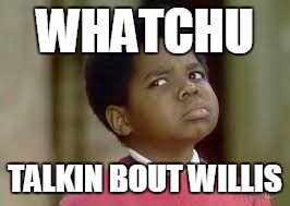 WHATCHU TALKIN BOUT WILLIS | made w/ Imgflip meme maker