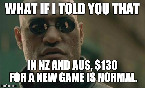 Matrix Morpheus Meme | WHAT IF I TOLD YOU THAT; IN NZ AND AUS, $130 FOR A NEW GAME IS NORMAL. | image tagged in memes,matrix morpheus | made w/ Imgflip meme maker