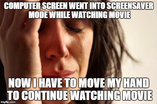 Computer screensaver interrupts movie | COMPUTER SCREEN WENT INTO SCREENSAVER MODE WHILE WATCHING MOVIE; NOW I HAVE TO MOVE MY HAND TO CONTINUE WATCHING MOVIE | image tagged in memes,first world problems,computer screen,screensaver,watching movie | made w/ Imgflip meme maker