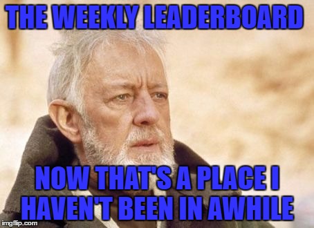 Now that's something I haven't seen in a long time | THE WEEKLY LEADERBOARD; NOW THAT'S A PLACE I HAVEN'T BEEN IN AWHILE | image tagged in now that's something i haven't seen in a long time | made w/ Imgflip meme maker