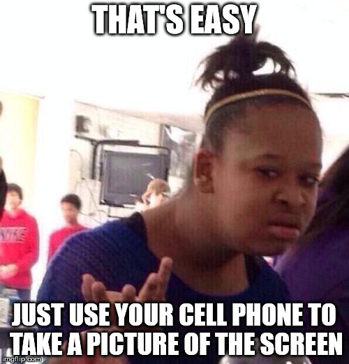 Black Girl Wat Meme | THAT'S EASY JUST USE YOUR CELL PHONE TO TAKE A PICTURE OF THE SCREEN | image tagged in memes,black girl wat | made w/ Imgflip meme maker