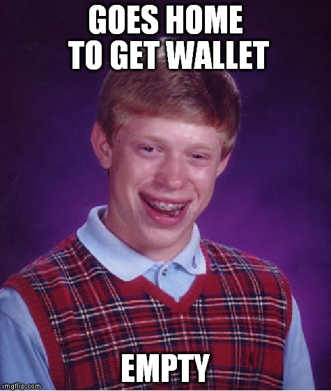 Bad Luck Brian Meme | GOES HOME TO GET WALLET EMPTY | image tagged in memes,bad luck brian | made w/ Imgflip meme maker