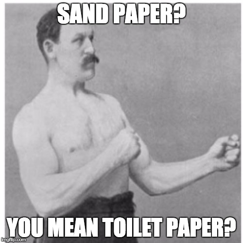 Overly Manly Man Meme | SAND PAPER? YOU MEAN TOILET PAPER? | image tagged in memes,overly manly man | made w/ Imgflip meme maker