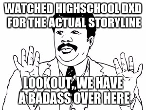 Neil deGrasse Tyson | WATCHED HIGHSCHOOL DXD FOR THE ACTUAL STORYLINE; LOOKOUT, WE HAVE A BADASS OVER HERE | image tagged in memes,neil degrasse tyson | made w/ Imgflip meme maker