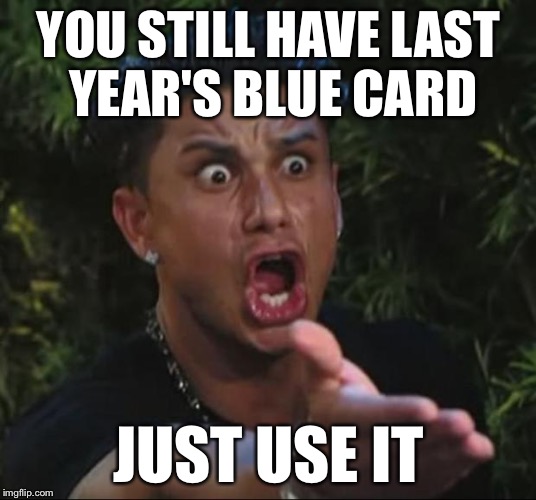 DJ Pauly D | YOU STILL HAVE LAST YEAR'S BLUE CARD; JUST USE IT | image tagged in memes,dj pauly d | made w/ Imgflip meme maker