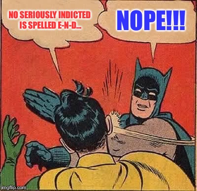 Batman Slapping Robin Meme | NO SERIOUSLY INDICTED IS SPELLED E-N-D... NOPE!!! | image tagged in memes,batman slapping robin | made w/ Imgflip meme maker