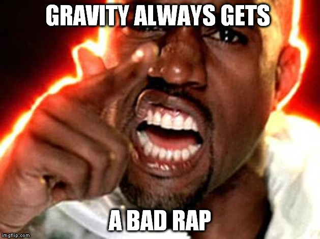 GRAVITY ALWAYS GETS A BAD RAP | made w/ Imgflip meme maker