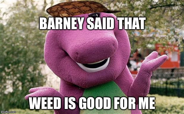 barney | BARNEY SAID THAT; WEED IS GOOD FOR ME | image tagged in barney,scumbag | made w/ Imgflip meme maker