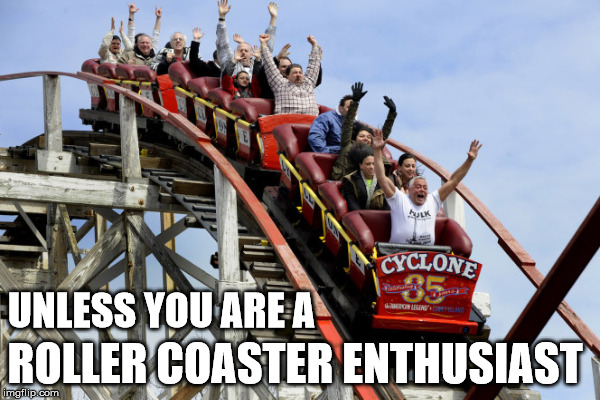 UNLESS YOU ARE A ROLLER COASTER ENTHUSIAST | made w/ Imgflip meme maker