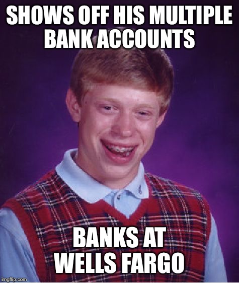 Bad Luck Brian Meme | SHOWS OFF HIS MULTIPLE BANK ACCOUNTS; BANKS AT WELLS FARGO | image tagged in memes,bad luck brian | made w/ Imgflip meme maker