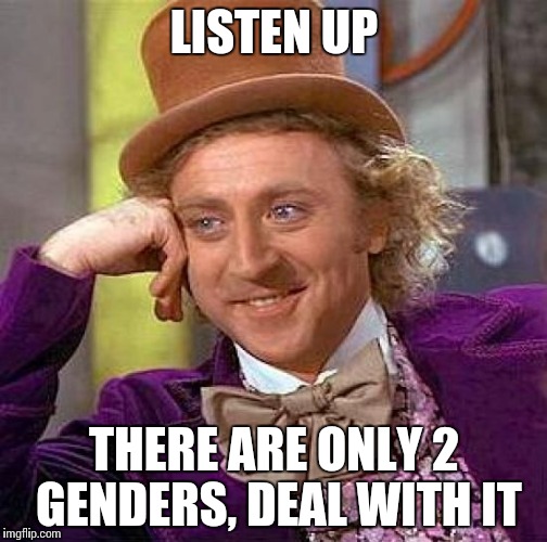 Creepy Condescending Wonka Meme | LISTEN UP; THERE ARE ONLY 2 GENDERS, DEAL WITH IT | image tagged in memes,creepy condescending wonka | made w/ Imgflip meme maker