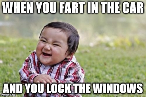 Evil Toddler | WHEN YOU FART IN THE CAR; AND YOU LOCK THE WINDOWS | image tagged in memes,evil toddler | made w/ Imgflip meme maker