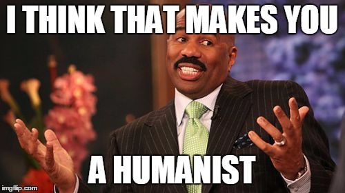 I THINK THAT MAKES YOU; A HUMANIST | image tagged in memes,steve harvey | made w/ Imgflip meme maker