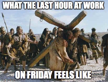 Jesus working | WHAT THE LAST HOUR AT WORK; ON FRIDAY FEELS LIKE | image tagged in jesus working | made w/ Imgflip meme maker