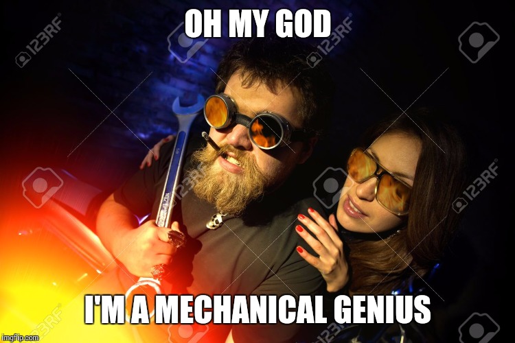 OH MY GOD; I'M A MECHANICAL GENIUS | image tagged in mechanical,funny | made w/ Imgflip meme maker