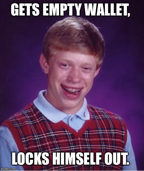 Bad Luck Brian Meme | GETS EMPTY WALLET, LOCKS HIMSELF OUT. | image tagged in memes,bad luck brian | made w/ Imgflip meme maker