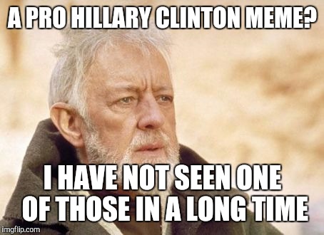 I guess this happens when you join the dark side | A PRO HILLARY CLINTON MEME? I HAVE NOT SEEN ONE OF THOSE IN A LONG TIME | image tagged in memes,obi wan kenobi,hillary clinton | made w/ Imgflip meme maker