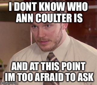 Afraid To Ask Andy (Closeup) Meme | I DONT KNOW WHO ANN COULTER IS; AND AT THIS POINT IM TOO AFRAID TO ASK | image tagged in memes,afraid to ask andy closeup,AdviceAnimals | made w/ Imgflip meme maker