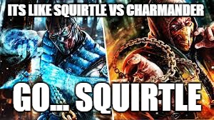 THE BATTLE OF THE AGES. | ITS LIKE SQUIRTLE VS CHARMANDER; GO... SQUIRTLE | image tagged in mxii,memes,gosquirtle,squirtle,scorpion | made w/ Imgflip meme maker
