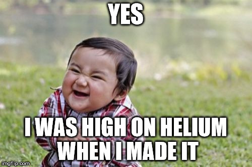 Evil Toddler Meme | YES I WAS HIGH ON HELIUM WHEN I MADE IT | image tagged in memes,evil toddler | made w/ Imgflip meme maker