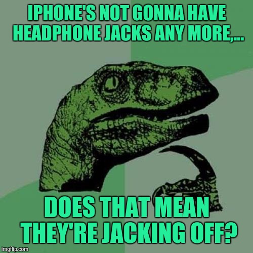 Philosoraptor Meme | IPHONE'S NOT GONNA HAVE HEADPHONE JACKS ANY MORE,... DOES THAT MEAN THEY'RE JACKING OFF? | image tagged in memes,philosoraptor | made w/ Imgflip meme maker