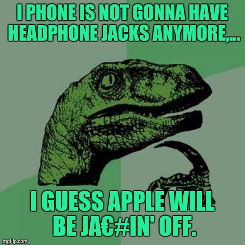 Philosoraptor | I PHONE IS NOT GONNA HAVE HEADPHONE JACKS ANYMORE,... I GUESS APPLE WILL BE JA€#IN' OFF. | image tagged in memes,philosoraptor | made w/ Imgflip meme maker