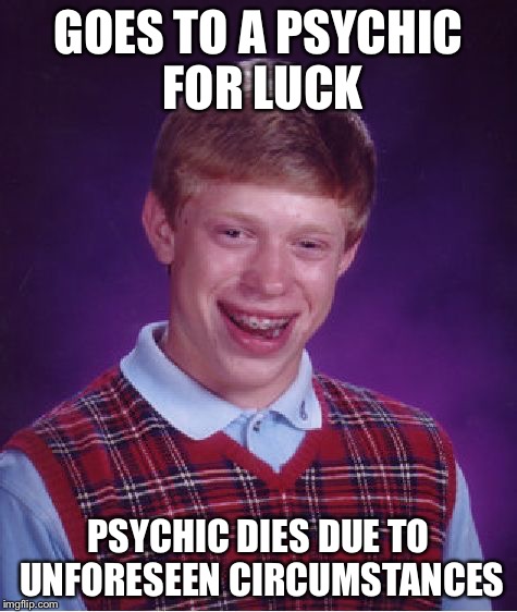 Bad Luck Brian | GOES TO A PSYCHIC FOR LUCK; PSYCHIC DIES DUE TO UNFORESEEN CIRCUMSTANCES | image tagged in memes,bad luck brian | made w/ Imgflip meme maker