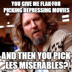 Confused Lebowski Meme | YOU GIVE ME FLAK FOR PICKING DEPRESSING MOVIES; AND THEN YOU PICK LES MISERABLES? | image tagged in memes,confused lebowski | made w/ Imgflip meme maker