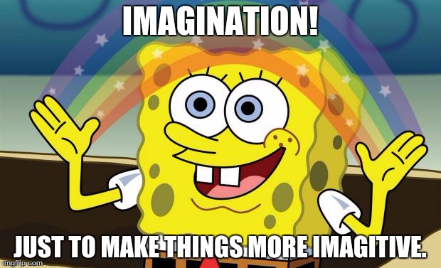 Spongebob Imagination HD | IMAGINATION! JUST TO MAKE THINGS MORE IMAGITIVE. | image tagged in spongebob imagination hd | made w/ Imgflip meme maker