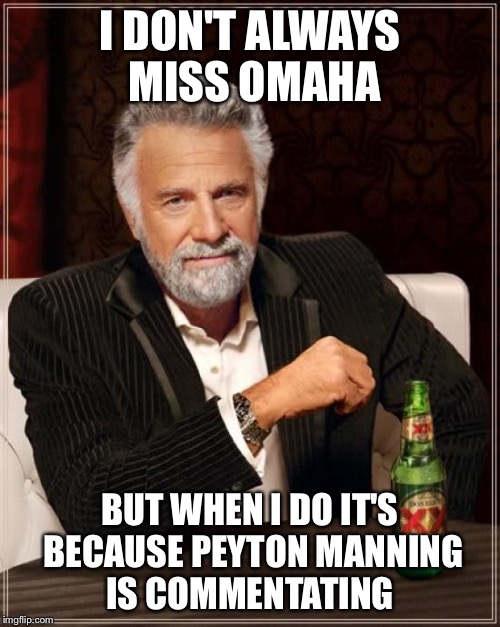 The Most Interesting Man In The World Meme | I DON'T ALWAYS MISS OMAHA; BUT WHEN I DO IT'S BECAUSE PEYTON MANNING IS COMMENTATING | image tagged in memes,the most interesting man in the world | made w/ Imgflip meme maker