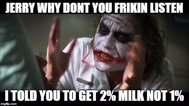 And everybody loses their minds | JERRY WHY DONT YOU FRIKIN LISTEN; I TOLD YOU TO GET 2% MILK NOT 1% | image tagged in memes,and everybody loses their minds | made w/ Imgflip meme maker