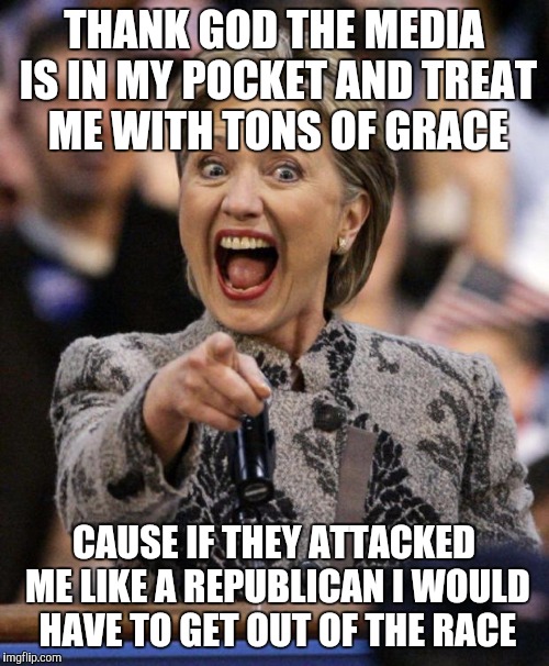 hillarypointing | THANK GOD THE MEDIA IS IN MY POCKET AND TREAT ME WITH TONS OF GRACE; CAUSE IF THEY ATTACKED ME LIKE A REPUBLICAN I WOULD HAVE TO GET OUT OF THE RACE | image tagged in hillarypointing | made w/ Imgflip meme maker