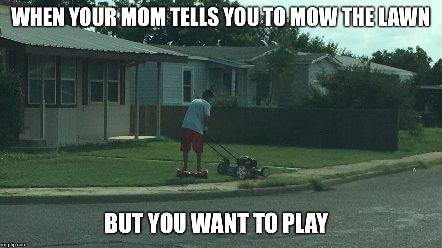 WHEN YOUR MOM TELLS YOU TO MOW THE LAWN; BUT YOU WANT TO PLAY | image tagged in millennial | made w/ Imgflip meme maker